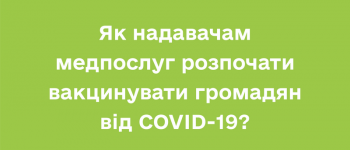 Як надавачам медпослуг розпочати вакцинувати громадян від COVID-19?